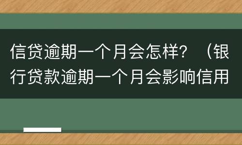 信贷逾期一个月会怎样？（银行贷款逾期一个月会影响信用吗）
