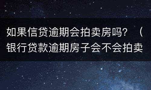 如果信贷逾期会拍卖房吗？（银行贷款逾期房子会不会拍卖）