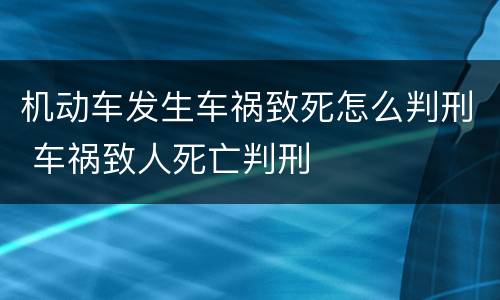 机动车发生车祸致死怎么判刑 车祸致人死亡判刑