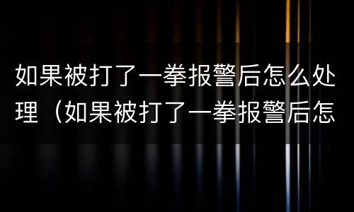 如果被打了一拳报警后怎么处理（如果被打了一拳报警后怎么处理呢）