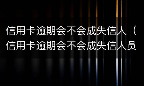 信用卡逾期会不会成失信人（信用卡逾期会不会成失信人员）