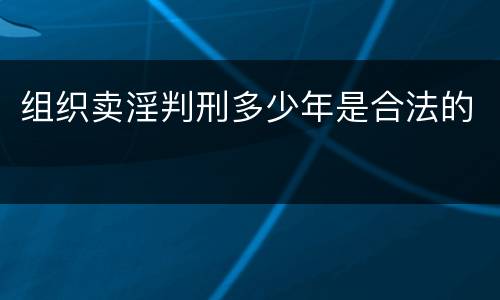 组织卖淫判刑多少年是合法的