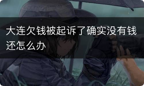大连欠钱被起诉了确实没有钱还怎么办