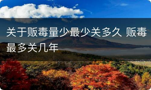 关于贩毒量少最少关多久 贩毒最多关几年