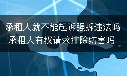 承租人就不能起诉强拆违法吗 承租人有权请求排除妨害吗