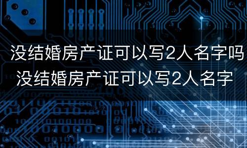 没结婚房产证可以写2人名字吗 没结婚房产证可以写2人名字吗都需要户口本么?