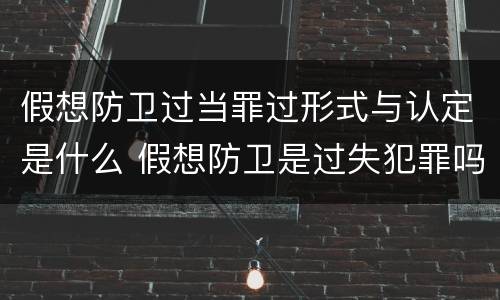 假想防卫过当罪过形式与认定是什么 假想防卫是过失犯罪吗