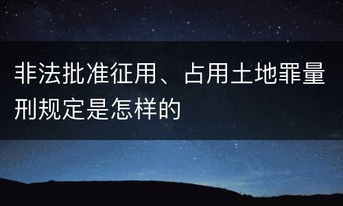 非法批准征用、占用土地罪量刑规定是怎样的