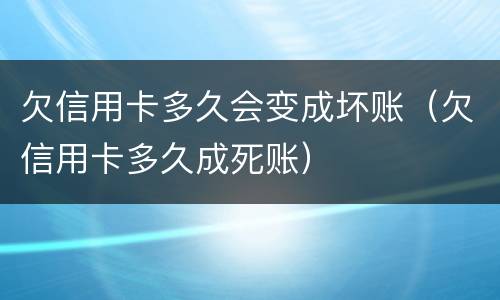 欠信用卡多久会变成坏账（欠信用卡多久成死账）