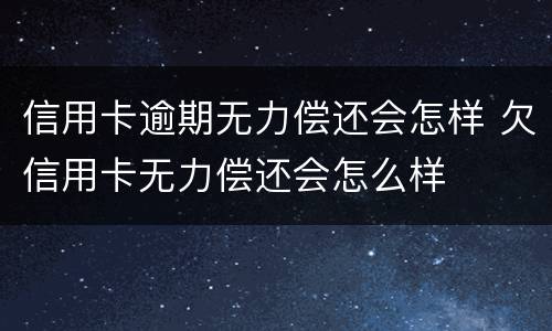 信用卡逾期无力偿还会怎样 欠信用卡无力偿还会怎么样