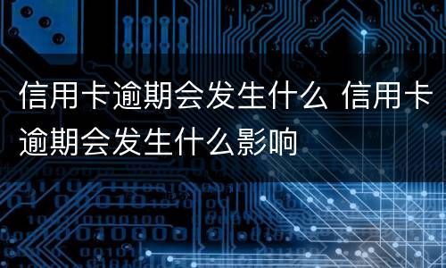 信用卡逾期会发生什么 信用卡逾期会发生什么影响