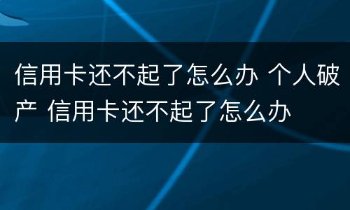 信用卡还不起了怎么办 个人破产 信用卡还不起了怎么办