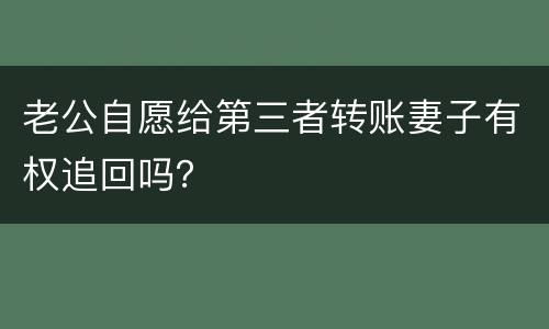 老公自愿给第三者转账妻子有权追回吗？