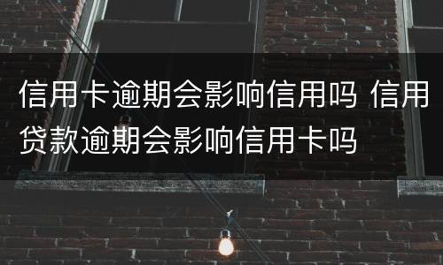 信用卡逾期会影响信用吗 信用贷款逾期会影响信用卡吗
