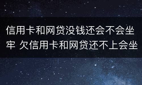 信用卡和网贷没钱还会不会坐牢 欠信用卡和网贷还不上会坐牢吗