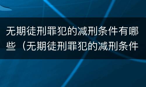 无期徒刑罪犯的减刑条件有哪些（无期徒刑罪犯的减刑条件有哪些呢）