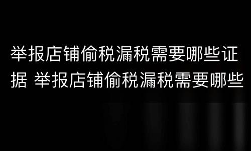 举报店铺偷税漏税需要哪些证据 举报店铺偷税漏税需要哪些证据呢