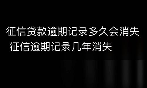 征信贷款逾期记录多久会消失 征信逾期记录几年消失