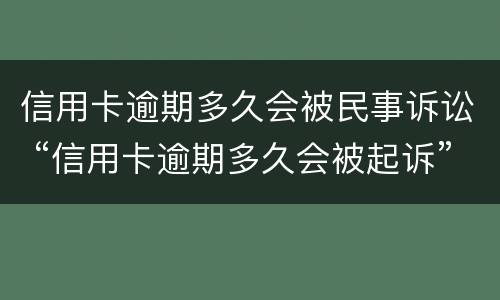 信用卡逾期多久会被民事诉讼 “信用卡逾期多久会被起诉”