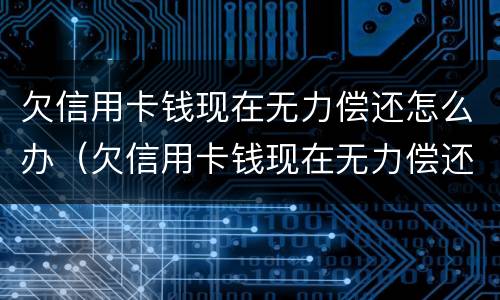 欠信用卡钱现在无力偿还怎么办（欠信用卡钱现在无力偿还怎么办啊）
