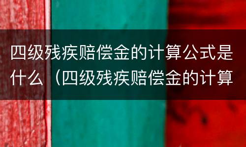 四级残疾赔偿金的计算公式是什么（四级残疾赔偿金的计算公式是什么意思）