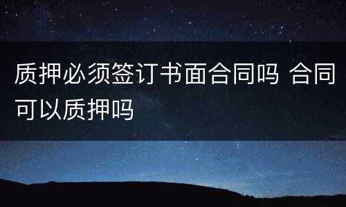质押必须签订书面合同吗 合同可以质押吗