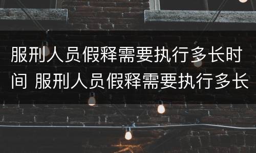 服刑人员假释需要执行多长时间 服刑人员假释需要执行多长时间呢