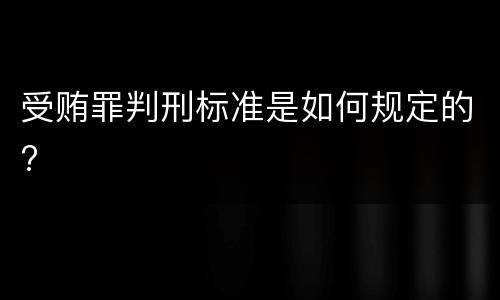 受贿罪判刑标准是如何规定的?