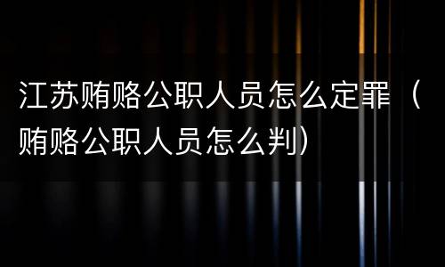 江苏贿赂公职人员怎么定罪（贿赂公职人员怎么判）