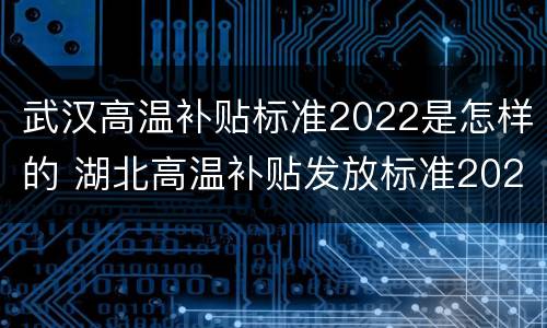 武汉高温补贴标准2022是怎样的 湖北高温补贴发放标准2020