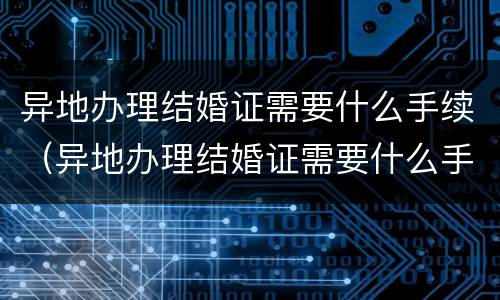 异地办理结婚证需要什么手续（异地办理结婚证需要什么手续和证件）