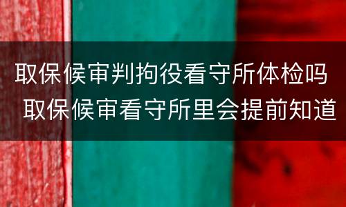 取保候审判拘役看守所体检吗 取保候审看守所里会提前知道吗