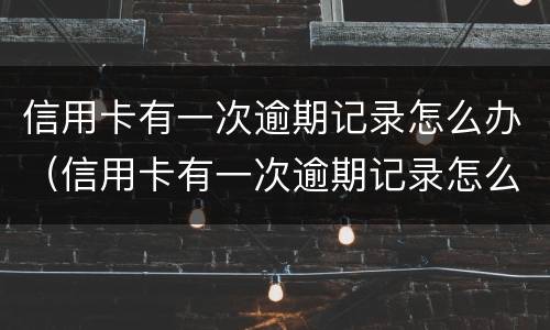 信用卡有一次逾期记录怎么办（信用卡有一次逾期记录怎么办理）