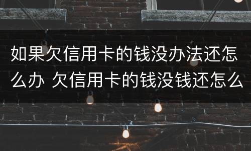 如果欠信用卡的钱没办法还怎么办 欠信用卡的钱没钱还怎么办