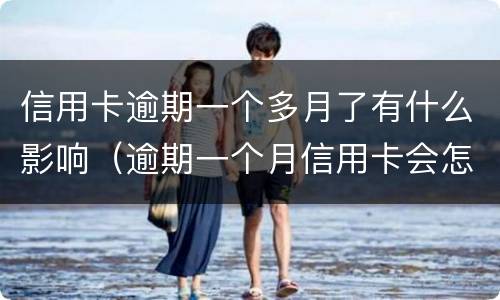 信用卡逾期一个多月了有什么影响（逾期一个月信用卡会怎么样）
