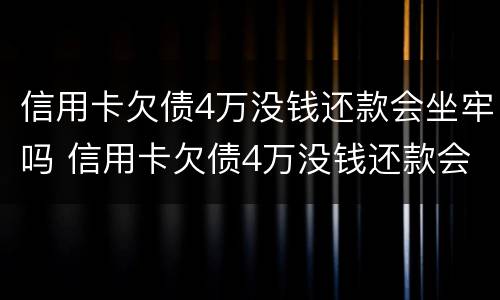 信用卡欠债4万没钱还款会坐牢吗 信用卡欠债4万没钱还款会坐牢吗知乎