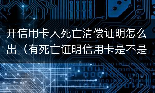 开信用卡人死亡清偿证明怎么出（有死亡证明信用卡是不是可以不用还了）
