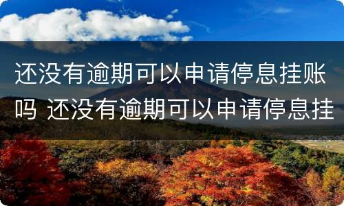 还没有逾期可以申请停息挂账吗 还没有逾期可以申请停息挂账吗要多久