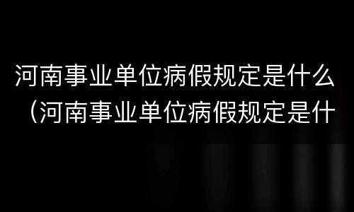 河南事业单位病假规定是什么（河南事业单位病假规定是什么时候实施）