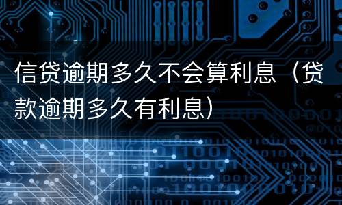 信贷逾期多久不会算利息（贷款逾期多久有利息）