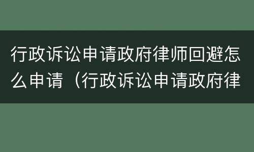 行政诉讼申请政府律师回避怎么申请（行政诉讼申请政府律师回避怎么申请法律援助）
