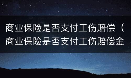 商业保险是否支付工伤赔偿（商业保险是否支付工伤赔偿金）