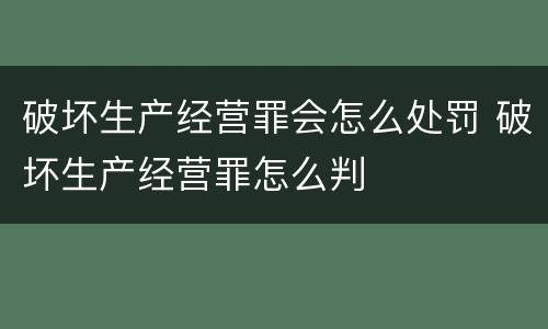 破坏生产经营罪会怎么处罚 破坏生产经营罪怎么判