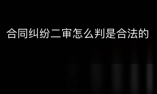 合同纠纷二审怎么判是合法的
