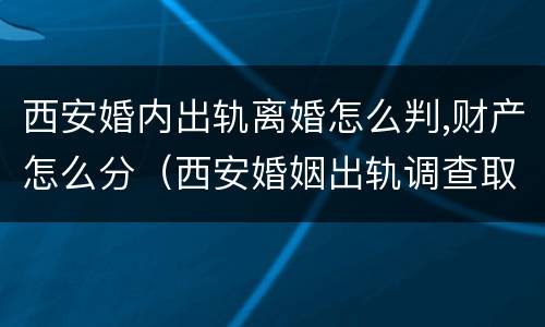 西安婚内出轨离婚怎么判,财产怎么分（西安婚姻出轨调查取证）