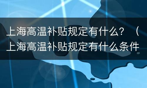 上海高温补贴规定有什么？（上海高温补贴规定有什么条件）