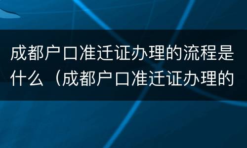 成都户口准迁证办理的流程是什么（成都户口准迁证办理的流程是什么意思）