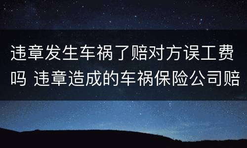 违章发生车祸了赔对方误工费吗 违章造成的车祸保险公司赔偿吗