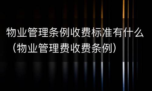 物业管理条例收费标准有什么（物业管理费收费条例）