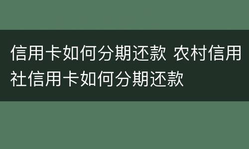 信用卡如何分期还款 农村信用社信用卡如何分期还款